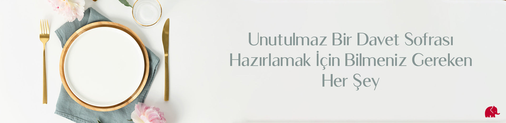 Unutulmaz Bir Davet Sofrası Hazırlamak İçin Bilmeniz Gereken Her Şey